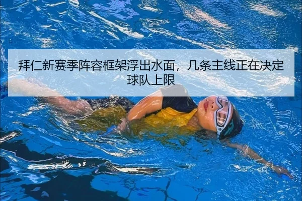 拜仁新赛季阵容框架浮出水面，几条主线正在决定球队上限